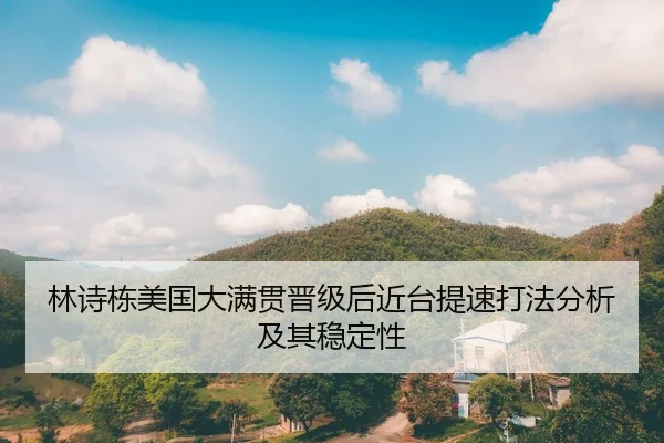 林诗栋美国大满贯晋级后近台提速打法分析及其稳定性