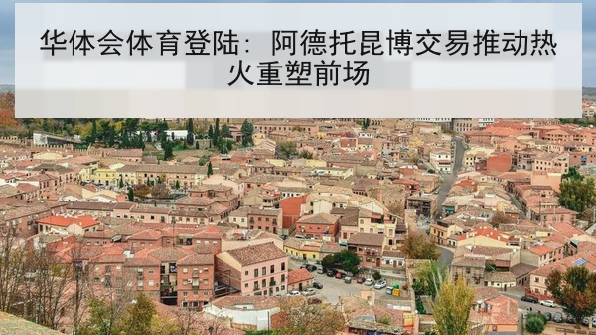 华体会体育登陆: 阿德托昆博交易推动热火重塑前场 华体会体育登陆: 阿德托昆博交易推动热火重塑前场