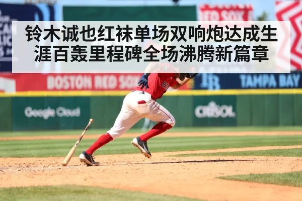 铃木诚也红袜单场双响炮达成生涯百轰里程碑全场沸腾新篇章