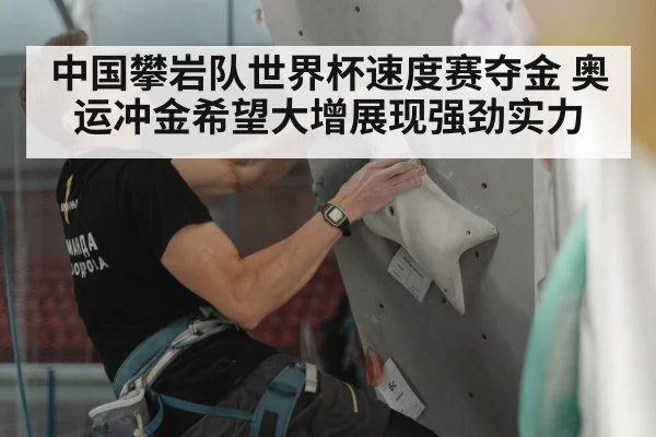 中国攀岩队世界杯速度赛夺金 奥运冲金希望大增展现强劲实力