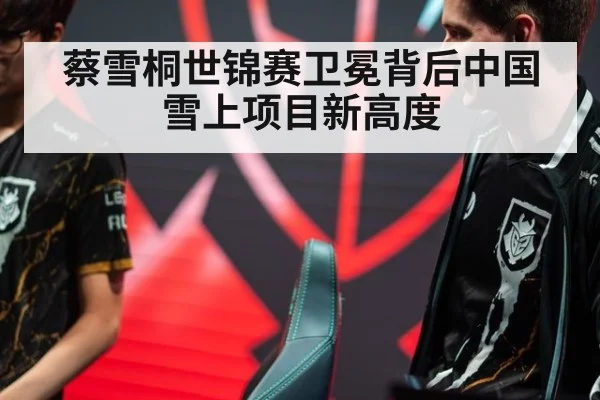 蔡雪桐世锦赛卫冕背后中国雪上项目新高度